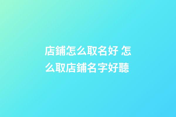 店鋪怎么取名好 怎么取店鋪名字好聽-第1張-店鋪起名-玄機派